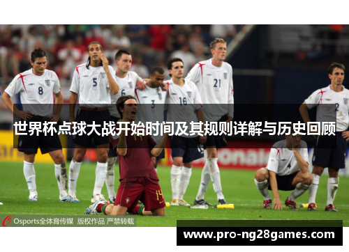 世界杯点球大战开始时间及其规则详解与历史回顾 世界杯点球大战开始时间及其规则详解与历史回顾