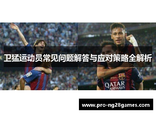 卫猛运动员常见问题解答与应对策略全解析