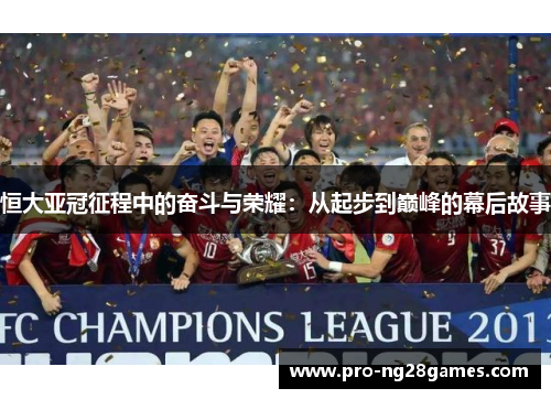 恒大亚冠征程中的奋斗与荣耀:从起步到巅峰的幕后故事 恒大亚冠征程中的奋斗与荣耀:从起步到巅峰的幕后故事