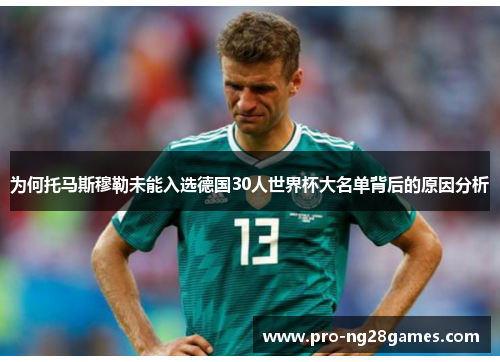为何托马斯穆勒未能入选德国30人世界杯大名单背后的原因分析