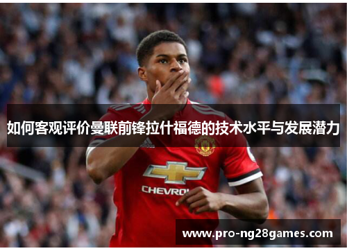 如何客观评价曼联前锋拉什福德的技术水平与发展潜力