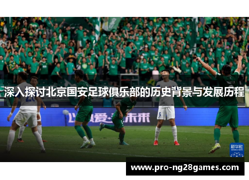深入探讨北京国安足球俱乐部的历史背景与发展历程