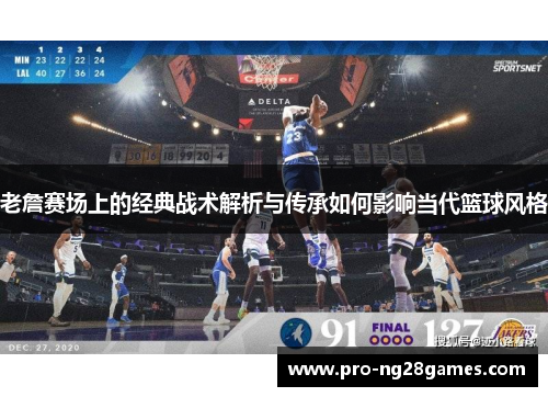 老詹赛场上的经典战术解析与传承如何影响当代篮球风格