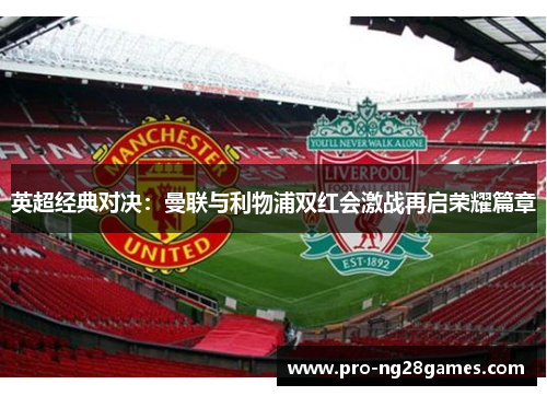 英超经典对决:曼联与利物浦双红会激战再启荣耀篇章 英超经典对决:曼联与利物浦双红会激战再启荣耀篇章