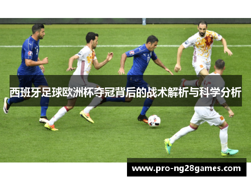 西班牙足球欧洲杯夺冠背后的战术解析与科学分析