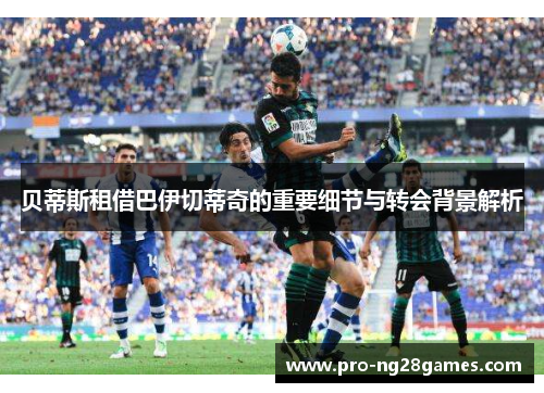 贝蒂斯租借巴伊切蒂奇的重要细节与转会背景解析