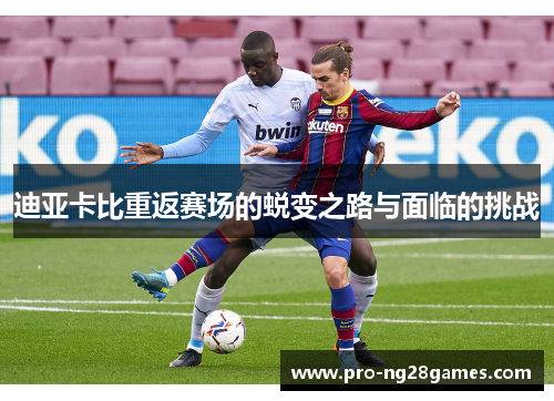 迪亚卡比重返赛场的蜕变之路与面临的挑战