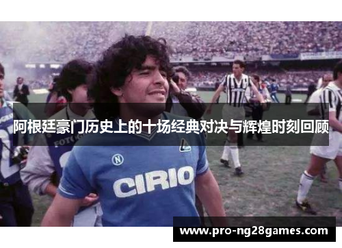 阿根廷豪门历史上的十场经典对决与辉煌时刻回顾 阿根廷豪门历史上的十场经典对决与辉煌时刻回顾