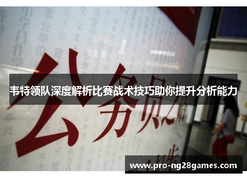 韦特领队深度解析比赛战术技巧助你提升分析能力