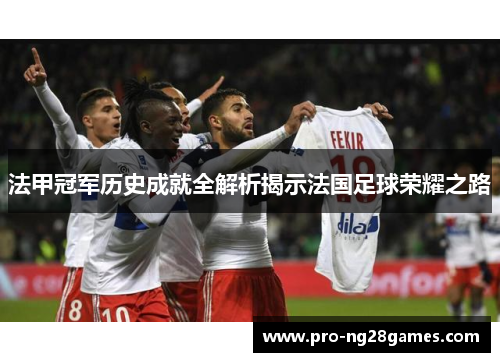 法甲冠军历史成就全解析揭示法国足球荣耀之路 法甲冠军历史成就全解析揭示法国足球荣耀之路