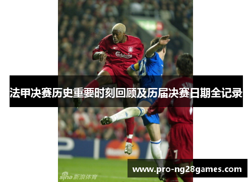 法甲决赛历史重要时刻回顾及历届决赛日期全记录