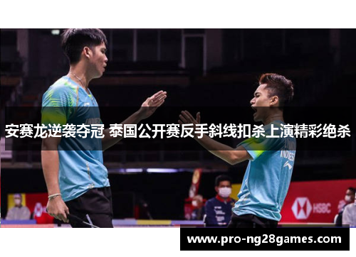 安赛龙逆袭夺冠 泰国公开赛反手斜线扣杀上演精彩绝杀