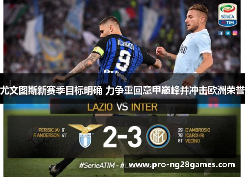 尤文图斯新赛季目标明确 力争重回意甲巅峰并冲击欧洲荣誉