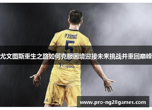 尤文图斯重生之路如何克服困境迎接未来挑战并重回巅峰