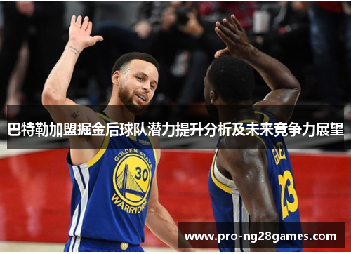 巴特勒加盟掘金后球队潜力提升分析及未来竞争力展望