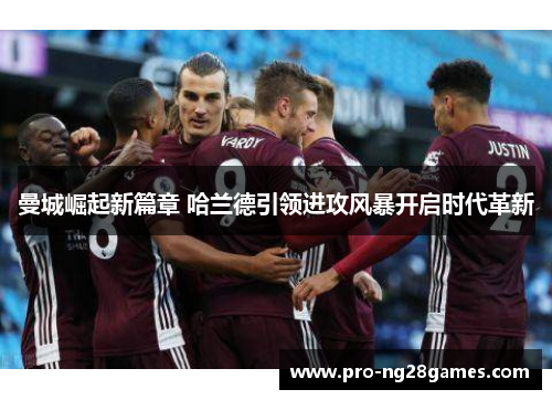 曼城崛起新篇章 哈兰德引领进攻风暴开启时代革新