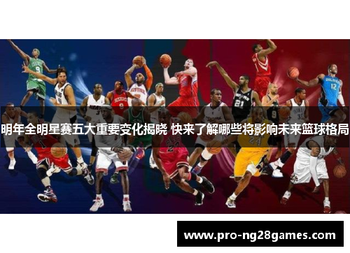 明年全明星赛五大重要变化揭晓 快来了解哪些将影响未来篮球格局