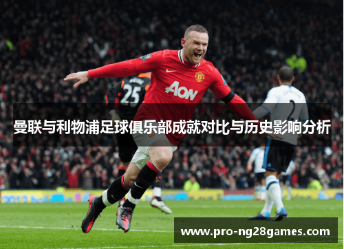 曼联与利物浦足球俱乐部成就对比与历史影响分析