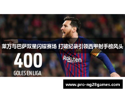 莱万与巴萨双星闪耀赛场 打破纪录引领西甲射手榜风头