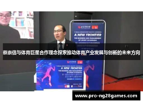 蔡崇信与体育巨星合作理念探索推动体育产业发展与创新的未来方向