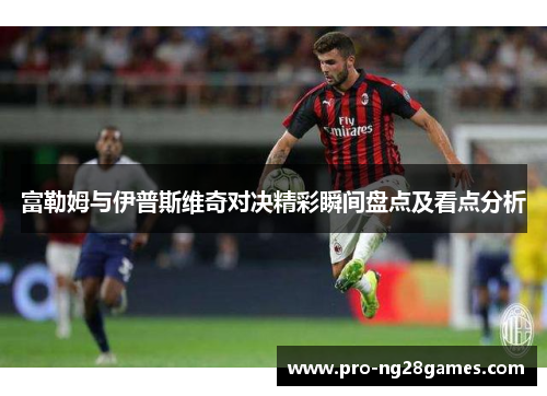 富勒姆与伊普斯维奇对决精彩瞬间盘点及看点分析