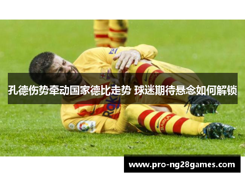 孔德伤势牵动国家德比走势 球迷期待悬念如何解锁