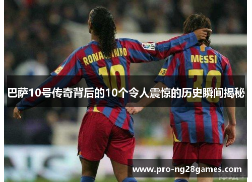 巴萨10号传奇背后的10个令人震惊的历史瞬间揭秘
