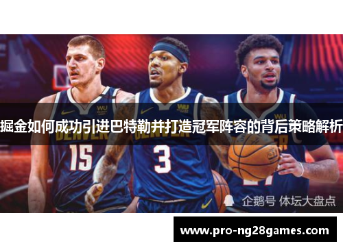 掘金如何成功引进巴特勒并打造冠军阵容的背后策略解析
