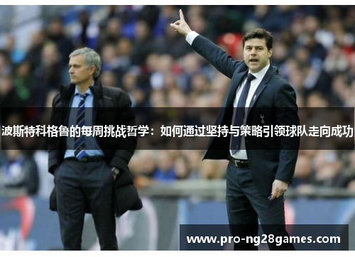 波斯特科格鲁的每周挑战哲学：如何通过坚持与策略引领球队走向成功