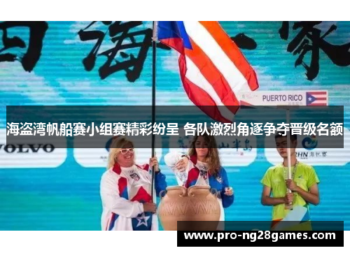 海盗湾帆船赛小组赛精彩纷呈 各队激烈角逐争夺晋级名额