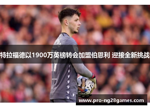 特拉福德以1900万英镑转会加盟伯恩利 迎接全新挑战
