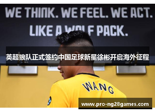 英超狼队正式签约中国足球新星徐彬开启海外征程