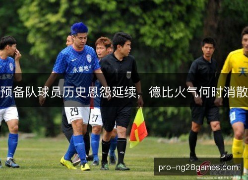预备队球员历史恩怨延续，德比火气何时消散
