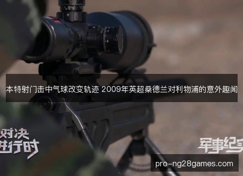 本特射门击中气球改变轨迹 2009年英超桑德兰对利物浦的意外趣闻